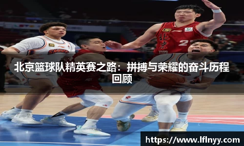 北京篮球队精英赛之路：拼搏与荣耀的奋斗历程回顾