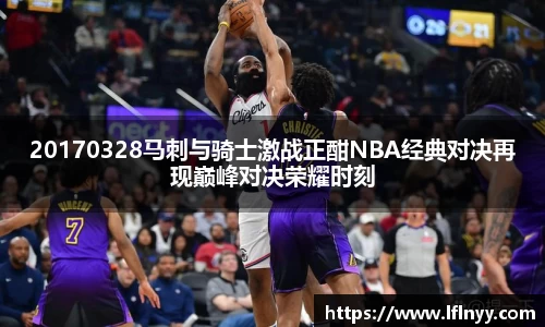 20170328马刺与骑士激战正酣NBA经典对决再现巅峰对决荣耀时刻