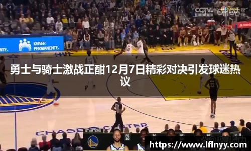 勇士与骑士激战正酣12月7日精彩对决引发球迷热议