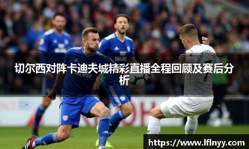 切尔西对阵卡迪夫城精彩直播全程回顾及赛后分析